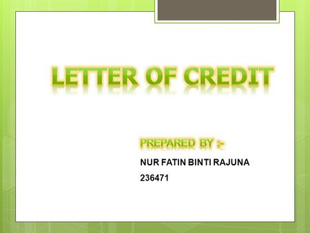 NUR FATIN BINTI RAJUNA 236471. What is letter of credit ? A letter of credit (L/C) is a signed instrument embodying an undertaking by the banker of a.