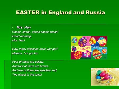 EASTER in England and Russia  Mrs. Hen Chook, chook, chook-chook-chook! Good morning, Mrs. Hen! How many chickens have you got? Madam, I’ve got ten. Four.