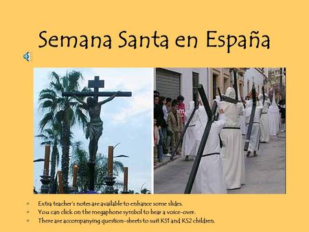 Semana Santa en España Extra teacher’s notes are available to enhance some slides. You can click on the megaphone symbol to hear a voice-over. There are.