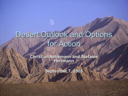 Desert Outlook and Options for Action Christian Nellemann and Stefanie Herrmann September 7, 2005.