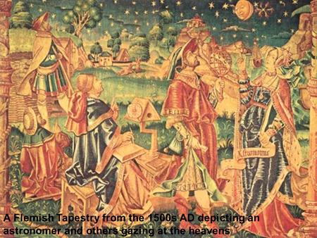 A Flemish Tapestry from the 1500s AD depicting an astronomer and others gazing at the heavens.