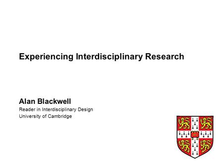 Experiencing Interdisciplinary Research Alan Blackwell Reader in Interdisciplinary Design University of Cambridge.