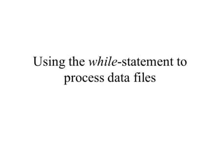 Using the while-statement to process data files. General procedure to access a data file General procedure in computer programming to read data from a.