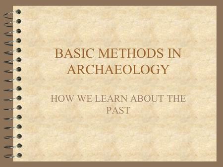 BASIC METHODS IN ARCHAEOLOGY HOW WE LEARN ABOUT THE PAST.