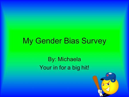 My Gender Bias Survey By: Michaela Your in for a big hit!