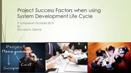 Project Success Factors when using System Development Life Cycle IT Symposium October 2015 By Edward M. Dennis.