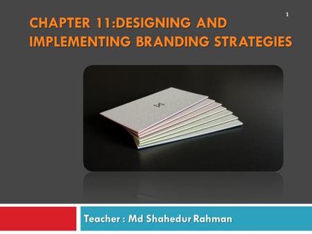 CHAPTER 11:DESIGNING AND IMPLEMENTING BRANDING STRATEGIES Teacher : Md Shahedur Rahman 1.