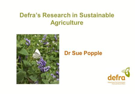 Defra’s Research in Sustainable Agriculture Dr Sue Popple.