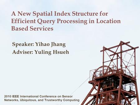 A New Spatial Index Structure for Efficient Query Processing in Location Based Services Speaker: Yihao Jhang Adviser: Yuling Hsueh 2010 IEEE International.