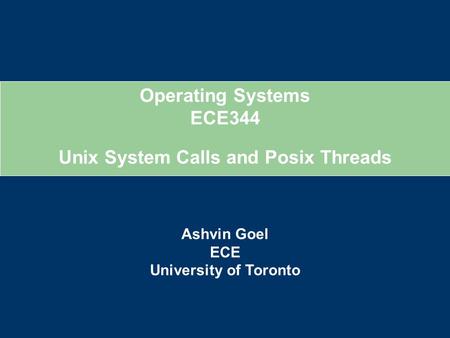 Operating Systems ECE344 Ashvin Goel ECE University of Toronto Unix System Calls and Posix Threads.