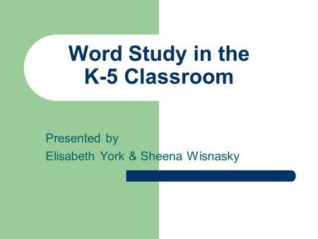 Word Study in the K-5 Classroom Presented by Elisabeth York & Sheena Wisnasky.