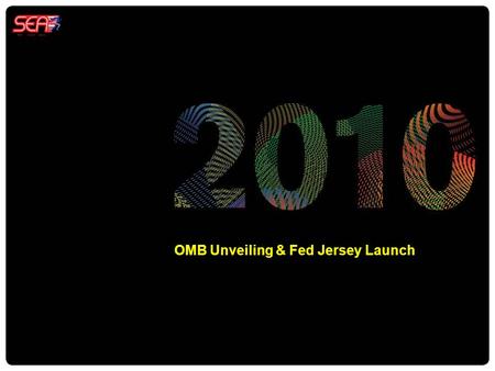 OMB Unveiling & Fed Jersey Launch. SEA WC2010 WC2010 Kick Off: The Big Unveiling – OMB and Fed Jersey Launch What it is A big bang launch event to kick.