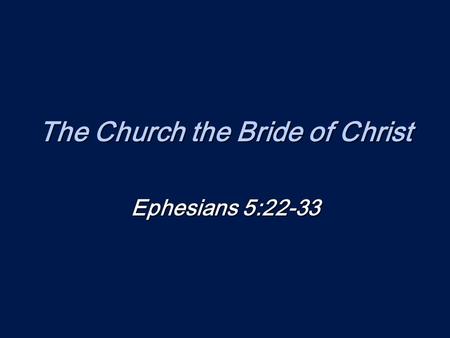 The Church the Bride of Christ Ephesians 5:22-33.