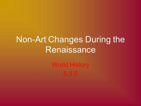 Non-Art Changes During the Renaissance World History 5.3.5.