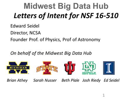 Midwest Big Data Hub Letters of Intent for NSF 16-510 Edward Seidel Director, NCSA Founder Prof. of Physics, Prof of Astronomy On behalf of the Midwest.