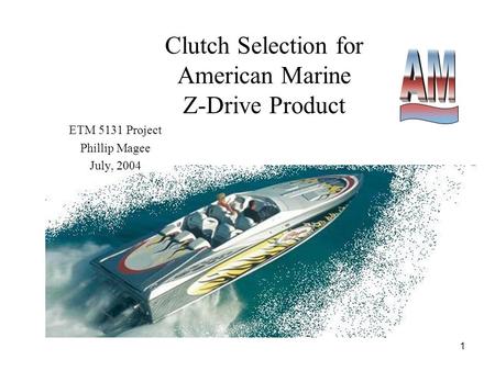 1 Clutch Selection for American Marine Z-Drive Product ETM 5131 Project Phillip Magee July, 2004.