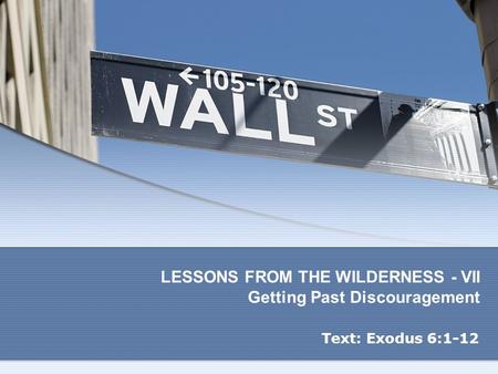 LESSONS FROM THE WILDERNESS - VII Getting Past Discouragement Text: Exodus 6:1-12.