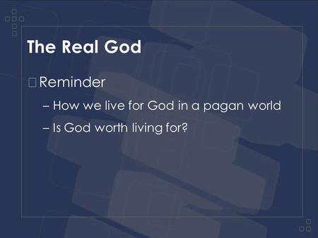 The Real God Reminder –How we live for God in a pagan world –Is God worth living for?