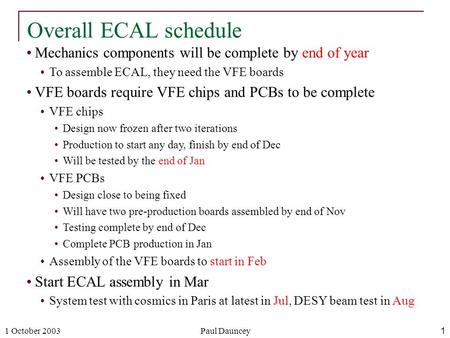 1 October 2003Paul Dauncey1 Mechanics components will be complete by end of year To assemble ECAL, they need the VFE boards VFE boards require VFE chips.