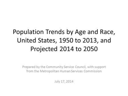 Population Trends by Age and Race, United States, 1950 to 2013, and Projected 2014 to 2050 Prepared by the Community Service Council, with support from.