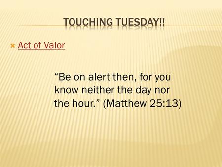  Act of Valor Act of Valor “Be on alert then, for you know neither the day nor the hour.” (Matthew 25:13)