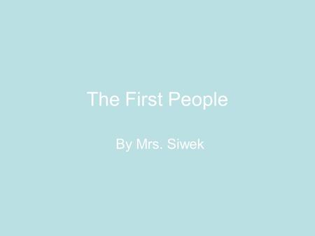 The First People By Mrs. Siwek.