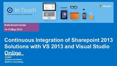 Sofia Event Center 14-15 May 2014 Branimir Giurov C# MVP Solution Architect BulPros Consulting Continuous Integration of Sharepoint 2013 Solutions with.