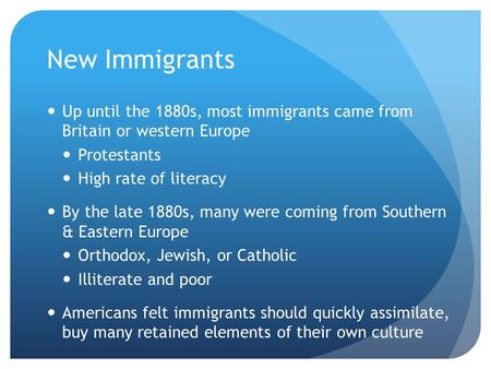 New Immigrants Up until the 1880s, most immigrants came from Britain or western Europe Protestants High rate of literacy By the late 1880s, many were coming.