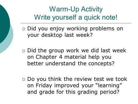 Warm-Up Activity Write yourself a quick note!  Did you enjoy working problems on your desktop last week?  Did the group work we did last week on Chapter.