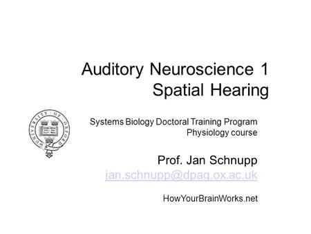 Auditory Neuroscience 1 Spatial Hearing Systems Biology Doctoral Training Program Physiology course Prof. Jan Schnupp HowYourBrainWorks.net.