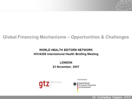 16.12.2015 Seite 1 Dr. Cornelius Oepen, GTZ Global Financing Mechanisms – Opportunities & Challenges WORLD HEALTH EDITORS NETWORK HIV/AIDS International.