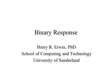 Binary Response Harry R. Erwin, PhD School of Computing and Technology University of Sunderland.