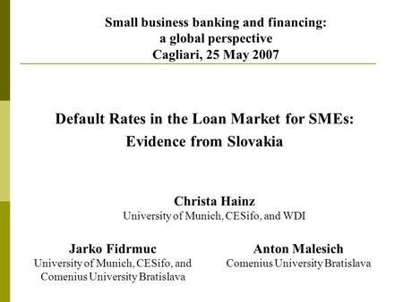 Default Rates in the Loan Market for SMEs: Evidence from Slovakia Small business banking and financing: a global perspective Cagliari, 25 May 2007 Christa.