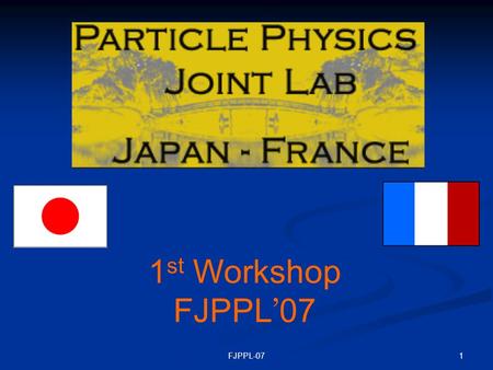 1FJPPL-07 1 st Workshop FJPPL ’ 07. 2FJPPL-07 This Joint Laboratory is established by the initiative of Profs. Yoji Totsuka and Michel Spiro to encourage.