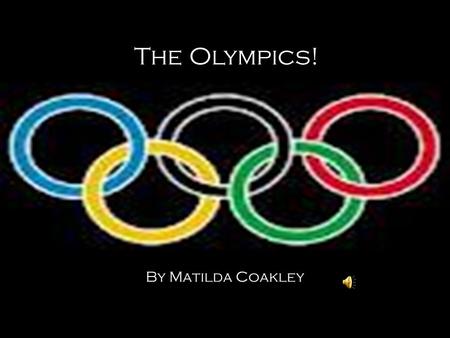 The Olympics! By Matilda Coakley. Olympic Facts They originated in Olympia, Greece. They began over 2,700 years ago The games were considered a religious.