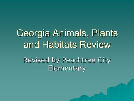 Georgia Animals, Plants and Habitats Review Revised by Peachtree City Elementary.