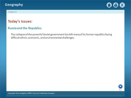 Next Copyright © by Houghton Mifflin Harcourt Publishing Company Chapter 17 Geography Russia and the Republics Today’s Issues: The collapse of the powerful.