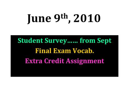 June 9 th, 2010 Student Survey…… from Sept Final Exam Vocab. Extra Credit Assignment.