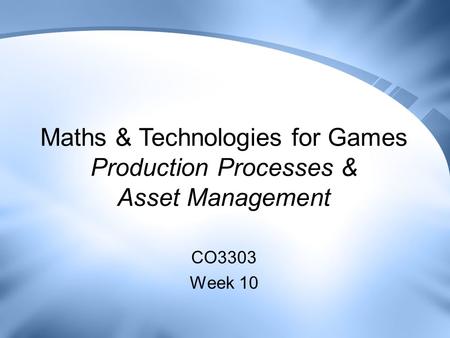 Maths & Technologies for Games Production Processes & Asset Management CO3303 Week 10.