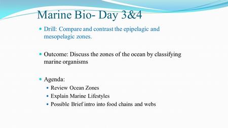 Marine Bio- Day 3&4 Drill: Compare and contrast the epipelagic and mesopelagic zones. Outcome: Discuss the zones of the ocean by classifying marine organisms.