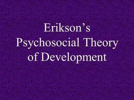 Erikson’s Psychosocial Theory of Development. Adolescence The transitional stage between late childhood and the beginning of adulthood As a general rule,