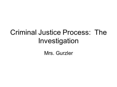 Criminal Justice Process: The Investigation Mrs. Gurzler.