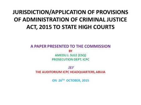 JURISDICTION/APPLICATION OF PROVISIONS OF ADMINISTRATION OF CRIMINAL JUSTICE ACT, 2015 TO STATE HIGH COURTS A PAPER PRESENTED TO THE COMMISSION BY AMEDU.