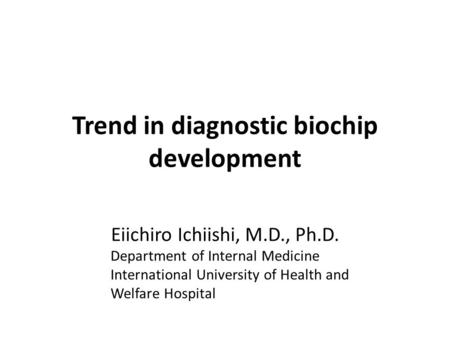 Trend in diagnostic biochip development Eiichiro Ichiishi, M.D., Ph.D. Department of Internal Medicine International University of Health and Welfare Hospital.