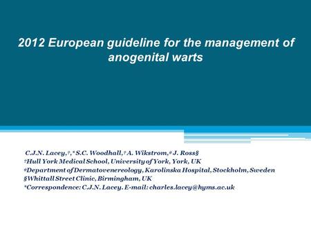 2012 European guideline for the management of anogenital warts C.J.N. Lacey,†,* S.C. Woodhall,† A. Wikstrom,‡ J. Ross§ †Hull York Medical School, University.