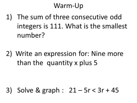 Warm-Up 1)The sum of three consecutive odd integers is 111. What is the smallest number? 2) Write an expression for: Nine more than the quantity x plus.