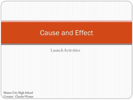 Launch Activities Cause and Effect Haines City High School Creator: Charles Wynne.