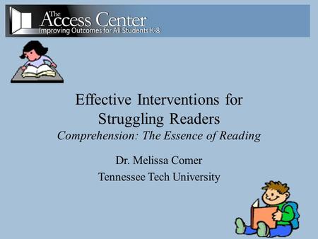 1 Effective Interventions for Struggling Readers Comprehension: The Essence of Reading Dr. Melissa Comer Tennessee Tech University.