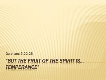 Galatians 5:22-23.  We have been studying the Fruit of the Spirit through a series of lessons over the last several weeks.  So far we have examined.