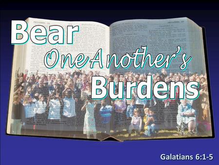 Galatians 6:1-5. We All Have Burdens!We All Have Burdens! –Galatians 6:2 – others –Galatians 6:1, 5 – we ourselves We All Have Different Burdens!We All.